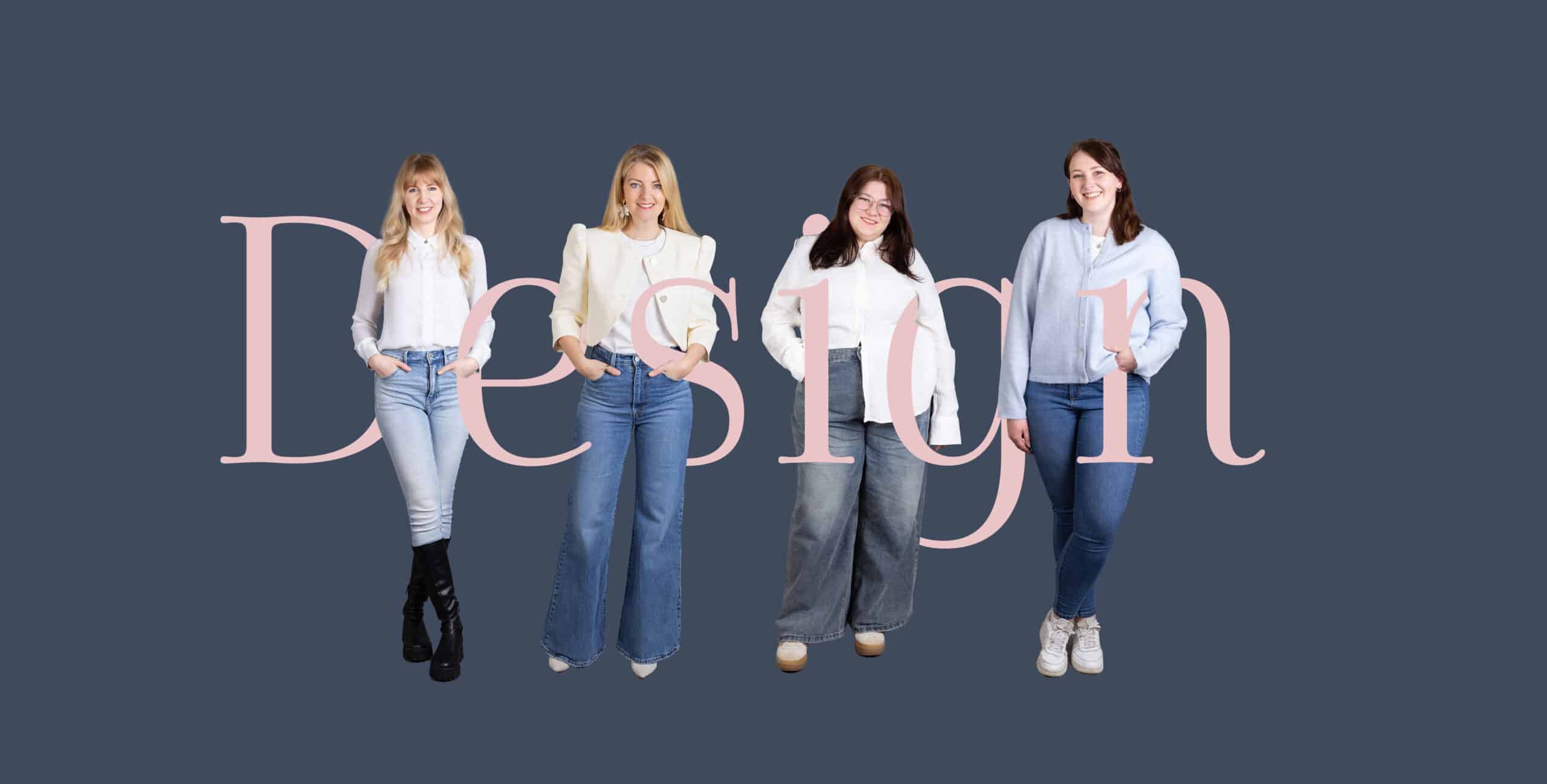 Vier frauen in blauen jeans und weißen oberteilen stehen vor einem dunkelblauen hintergrund. Der rosa schriftzug „design“ ist großflächig hinter ihnen sichtbar. Alle lächeln und schauen in die kamera.